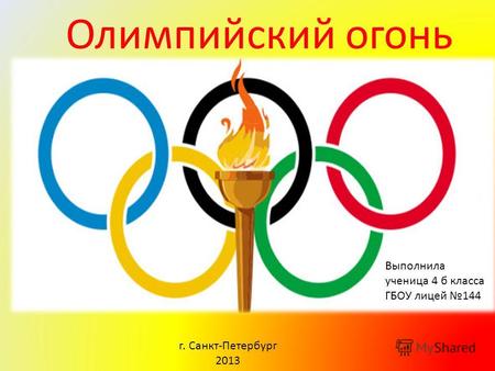 Олимпийский огонь Выполнила ученица 4 б класса ГБОУ лицей 144 г. Санкт-Петербург 2013.