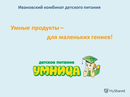 Ивановский комбинат детского питания Умные продукты – для маленьких гениев!