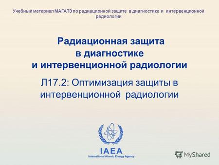 IAEA International Atomic Energy Agency Радиационная защита в диагностике и интервенционной радиологии Л17.2: Оптимизация защиты в интервенционной радиологии.