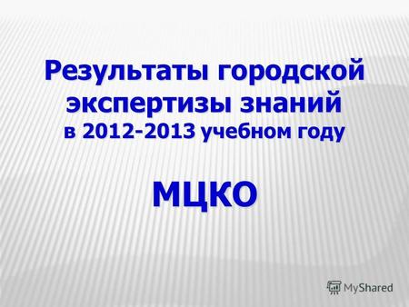 Результаты городской экспертизы знаний в 2012-2013 учебном году МЦКО.