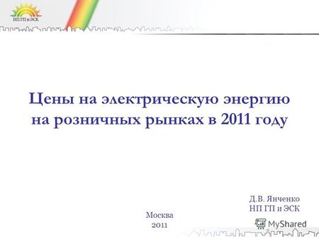 Цены на электрическую энергию на розничных рынках в 2011 году Москва 2011 Д.В. Янченко НП ГП и ЭСК.