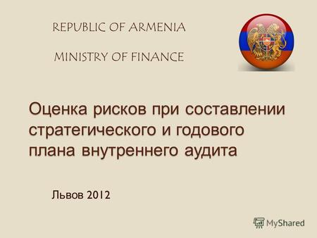 Оценка рисков при составлении стратегического и годового плана внутреннего аудита Львов 2012 REPUBLIC OF ARMENIA MINISTRY OF FINANCE.