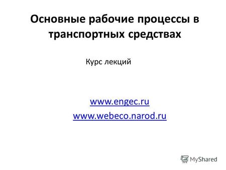 Основные рабочие процессы в транспортных средствах www.engec.ru www.webeco.narod.ru Курс лекций.