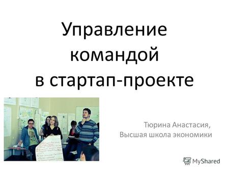 Управление командой в стартап-проекте Тюрина Анастасия, Высшая школа экономики.