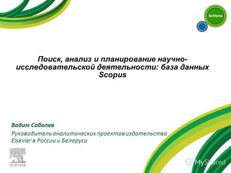 Вадим Соболев Руководитель аналитических проектов издательства Elsevier в России и Беларуси Поиск, анализ и планирование научно- исследовательской деятельности: