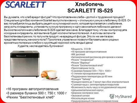 Хлебопечь SCARLETT IS-525 Вы думаете, что хлеб вредит фигуре? Что приготовление хлеба – долгий и трудоемкий процесс? Специально для Вас компания Scarlett.