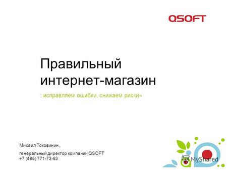 Правильный интернет-магазин : исправляем ошибки, снижаем риски» Михаил Токовинин, генеральный директор компании QSOFT +7 (495) 771-73-63.