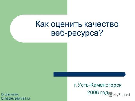 Как оценить качество веб-ресурса? г.Усть-Каменогорск 2006 год Б.Шагиева, bshagieva@mail.ru.