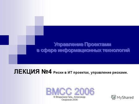 © Владимир Галь, Александр Окороков 2006 ЛЕКЦИЯ 4 Риски в ИТ проектах, управление рисками.