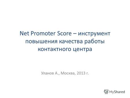 Net Promoter Score – инструмент повышения качества работы контактного центра Уланов А., Москва, 2013 г.