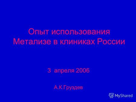 Опыт использования Метализе в клиниках России 3 апреля 2006 А.К.Груздев.