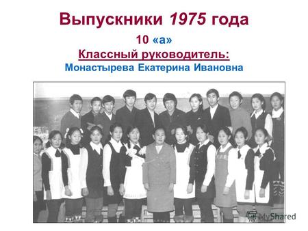 Выпускники 1975 года 10 «а» Классный руководитель: Монастырева Екатерина Ивановна.