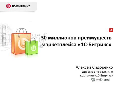 30 миллионов преимуществ маркетплейса «1С-Битрикс» Алексей Сидоренко Директор по развитию компании «1С-Битрикс»