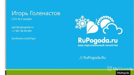 #RuPogoda Игорь Голенастов CEO & Founder igor@rupogoda.ru +7 987 48 48 404 facebook.com/ITigor // RuPogoda.Ru.