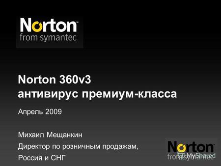 Norton 360v3 антивирус премиум-класса Апрель 2009 Михаил Мещанкин Директор по розничным продажам, Россия и СНГ.