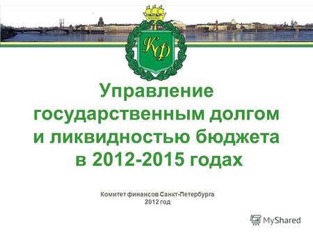 Управление государственным долгом и ликвидностью бюджета в 2012-2015 годах Комитет финансов Санкт-Петербурга 2012 год.