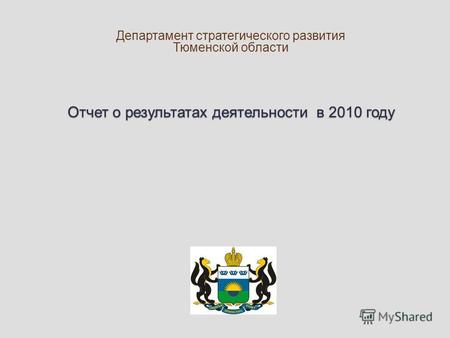 Отчет о результатах деятельности в 2010 году Департамент стратегического развития Тюменской области.