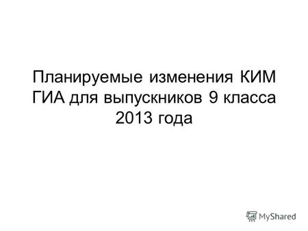 Планируемые изменения КИМ ГИА для выпускников 9 класса 2013 года.