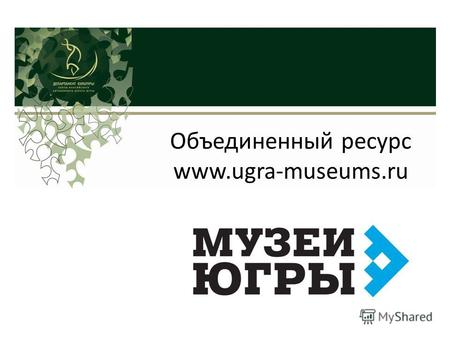 Объединенный ресурс www.ugra-museums.ru. портал, разработанный ЗАО КАМИС I этап: запуск мультимедийного портала Музея Природы и Человека в 2011 году.