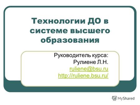 Технологии ДО в системе высшего образования Руководитель курса: Рулиене Л.Н. ruliene@bsu.ru