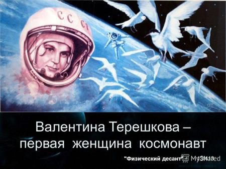 Валентина Терешкова – первая женщина космонавт 13f413 Физический десант