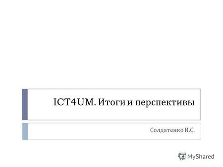 ICT4UM. Итоги и перспективы Солдатенко И. С.. Финансовый менеджмент Выбранная нами область университетского управления – финансовый менеджмент – является.