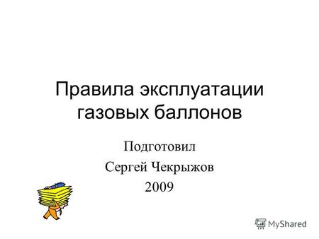 Правила эксплуатации газовых баллонов Подготовил Сергей Чекрыжов 2009.