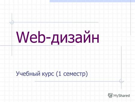 Web-дизайн Учебный курс (1 семестр). Структура курса Теория цвета Композиция страниц Типы сайтов Создание проекта сайта (информационная архитектура) HTML.