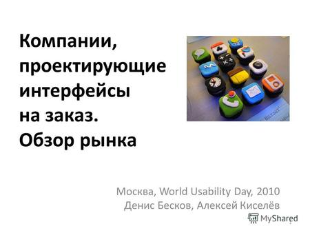 Компании, проектирующие интерфейсы на заказ. Обзор рынка Москва, World Usability Day, 2010 Денис Бесков, Алексей Киселёв 1.