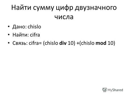 Найти сумму цифр двузначного числа Дано: chislo Найти: cifra Связь: cifra= (chislo div 10) +(chislo mod 10)