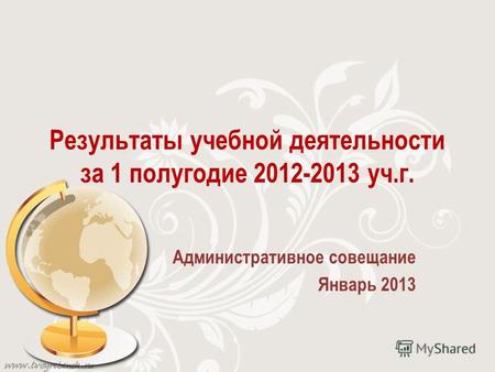 Результаты учебной деятельности за 1 полугодие 2012-2013 уч.г. Административное совещание Январь 2013.