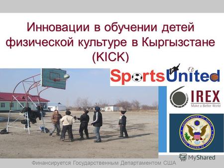Инновации в обучении детей физической культуре в Кыргызстане (KICK) Финансируется Государственным Департаментом США.