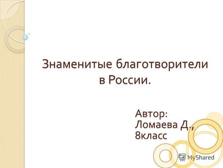 Знаменитые благотворители в России. Автор: Ломаева Д., 8класс.