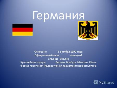 Германия Основано3 октября 1990 года Официальный языкнемецкий СтолицаБерлин Крупнейшие городаБерлин, Гамбург, Мюнхен, Кёльн Форма правленияФедеративная.