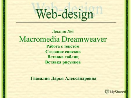 Лекция 3 Macromedia Dreamweaver Работа с текстом Создание списков Вставка таблиц Вставка рисунков Гвасалия Дарья Александровна.