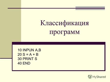 Классификация программ 10 INPUN A,B 20 S = A + B 30 PRINT S 40 END.
