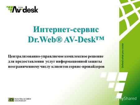 Интернет-сервис Dr.Web® AV-Desk Централизованно-управляемое комплексное решение для предоставления услуг информационной защиты неограниченному числу клиентов.