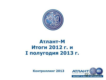 Атлант-М Итоги 2012 г. и I полугодия 2013 г. Контроллинг 2013.