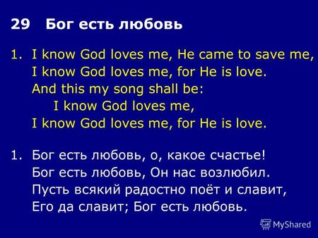 1.I know God loves me, He came to save me, I know God loves me, for He is love. And this my song shall be: I know God loves me, I know God loves me, for.