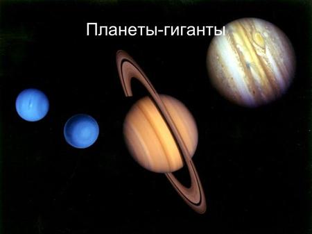 Планеты-гиганты. 4 планеты-гиганта К планетам-гигантам относят 4 планеты: Юпитер, Сатурн, Уран и Нептун.
