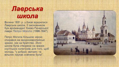 Лаврська школа Восени 1631 р. у Києві відкрилася Лаврська школа. Її засновником був архімандрит Києво-Печерської лаври Петро Могипа ( ) Петро Могила.