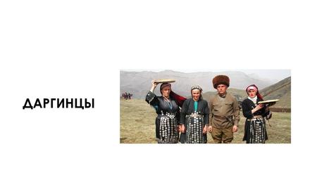 ДАРГИНЦЫ Процент даргинцев по районам Дагестана (2002) Даргинцы коренное население Дагестана. Даргинцы второй по численности дагестанский этнос (после.
