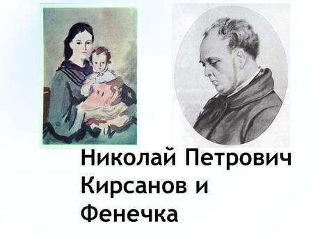 Николай Петрович Кирсанов и Фенечка. * Фенечка попала к Николаю Петровичу еще маленькой девочкой со своей матерью. Однажды ей в глаз попал пепел из печи.