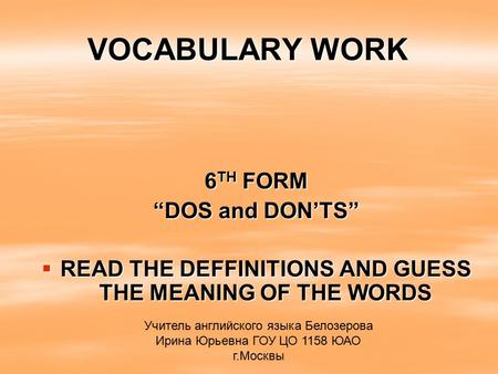 VOCABULARY WORK 6 TH FORM DOS and DONTS READ THE DEFFINITIONS AND GUESS THE MEANING OF THE WORDS READ THE DEFFINITIONS AND GUESS THE MEANING OF THE WORDS.