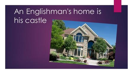 An Englishman's home is his castle. 