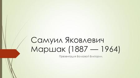 Самуил Яковлевич Маршак ( ) Презентация Волковой Виктории.