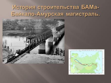 1932- постановление СНК СССР о строительстве БАМа. 5 апреля 1972 г.- строительство современного БАМа г.- создание всесоюзного ударного комсомольского.