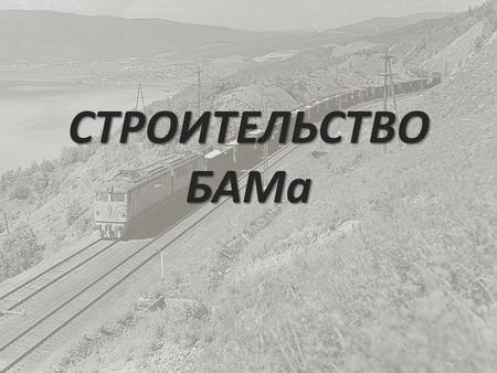 СТРОИТЕЛЬСТВО БАМа. (Байкало-Амурская магистраль) 