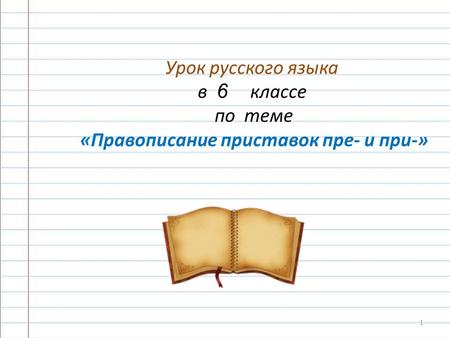 Урок русского языка в 6 классе по теме «Правописание приставок пре- и при-» 1.