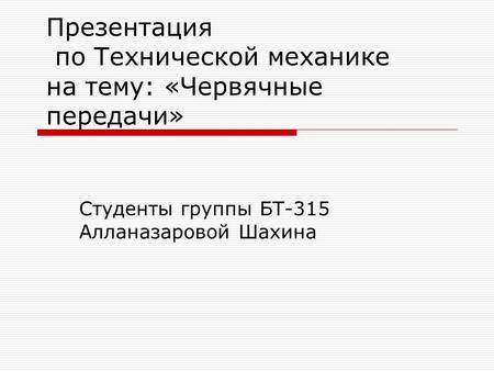 Презентация по Технической механике на тему: «Червячные передачи» Студенты группы БТ-315 Алланазаровой Шахина.